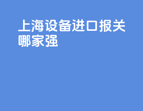 上海设备进口报关哪家强