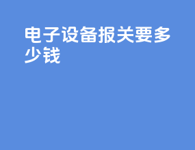 电子设备报关要多少钱