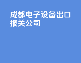 成都电子设备出口报关公司