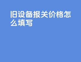 旧设备报关价格怎么填写