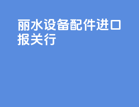 丽水设备配件进口报关行