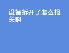 设备拆开了怎么报关啊