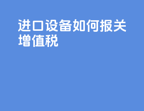 进口设备如何报关增值税