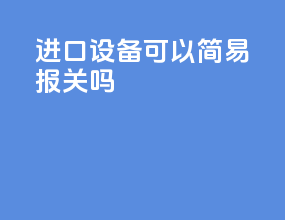 进口设备可以简易报关吗