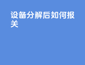 设备分解后如何报关
