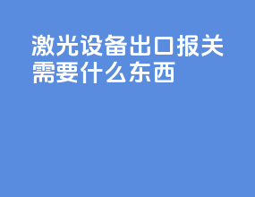 激光设备出口报关需要什么东西