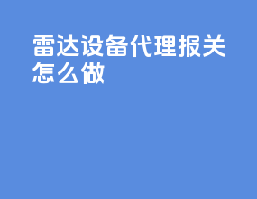雷达设备代理报关怎么做
