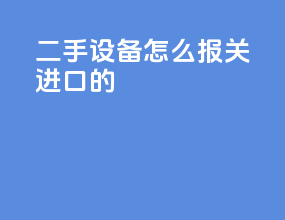 二手设备怎么报关进口的