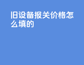 旧设备报关价格怎么填的