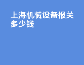 上海机械设备报关多少钱