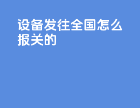 设备发往全国怎么报关的