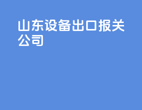 山东设备出口报关公司