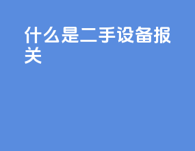 什么是二手设备报关