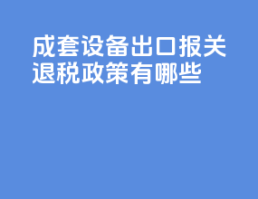 成套设备出口报关退税政策有哪些