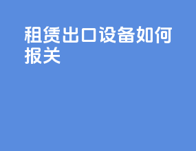 租赁出口设备如何报关