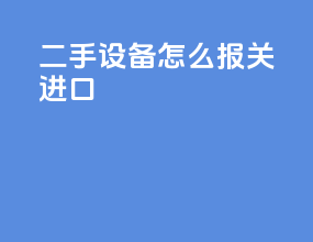 二手设备怎么报关进口