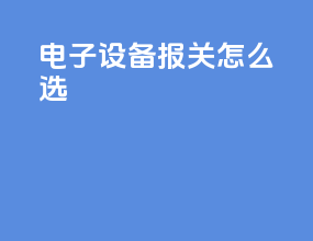 电子设备报关怎么选