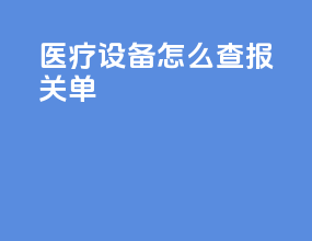 医疗设备怎么查报关单