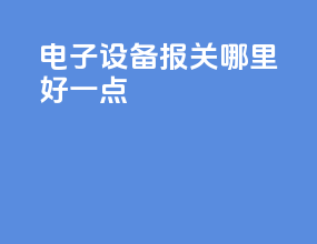 电子设备报关哪里好一点