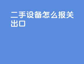 二手设备怎么报关出口