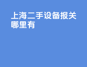 上海二手设备报关哪里有