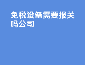 免税设备需要报关吗公司