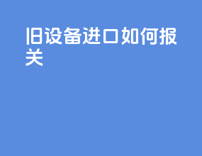 旧设备进口如何报关