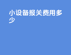 小设备报关费用多少