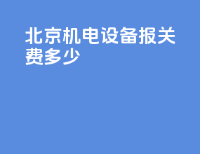 北京机电设备报关费多少