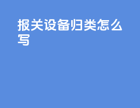 报关设备归类怎么写