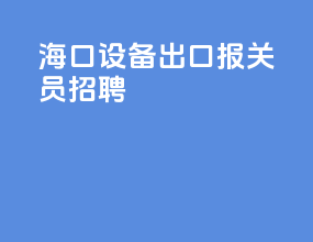 海口设备出口报关员招聘