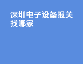 深圳电子设备报关找哪家