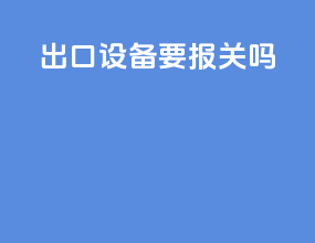 出口设备要报关吗