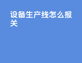 设备生产线怎么报关