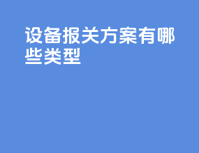 设备报关方案有哪些类型