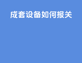 成套设备如何报关