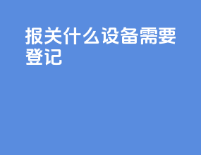 报关什么设备需要登记