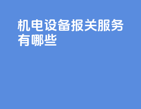 机电设备报关服务有哪些