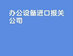 办公设备进口报关公司