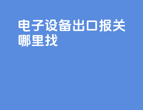 电子设备出口报关哪里找