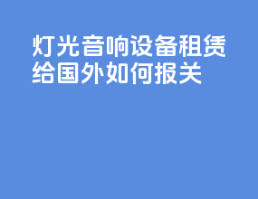 灯光音响设备租赁给国外如何报关