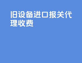 旧设备进口报关代理收费