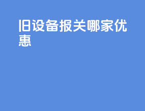 旧设备报关哪家优惠