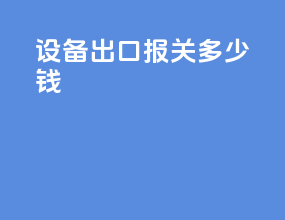 设备出口报关多少钱