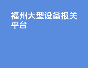 福州大型设备报关平台