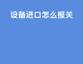 设备进口怎么报关