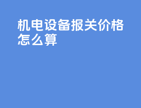 机电设备报关价格怎么算