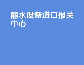 丽水设备进口报关中心
