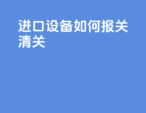 进口设备如何报关清关