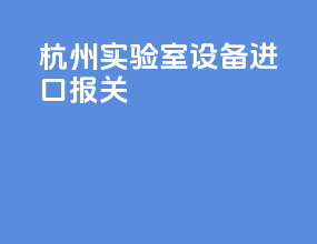 杭州实验室设备进口报关